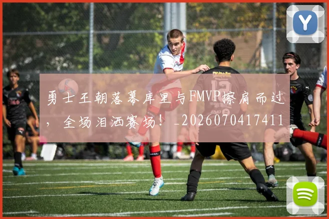 勇士王朝落幕库里与FMVP擦肩而过，全场泪洒赛场！_20260704174116