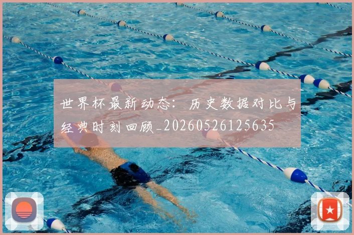 世界杯最新动态:历史数据对比与经典时刻回顾_20260526125635