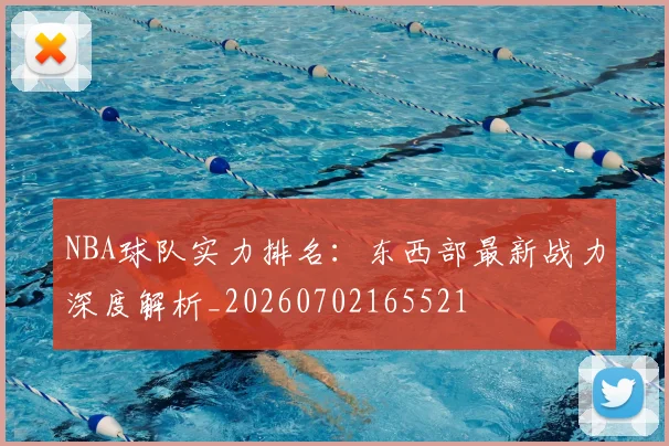 NBA球队实力排名：东西部最新战力深度解析_20260702165521