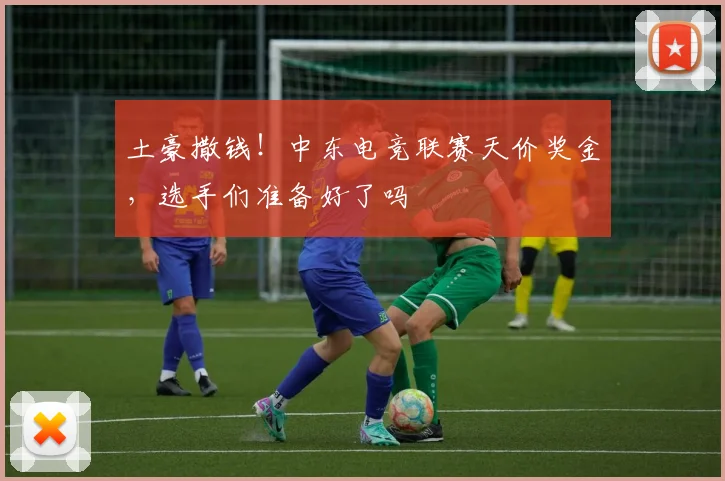 土豪撒钱！中东电竞联赛天价奖金，选手们准备好了吗
