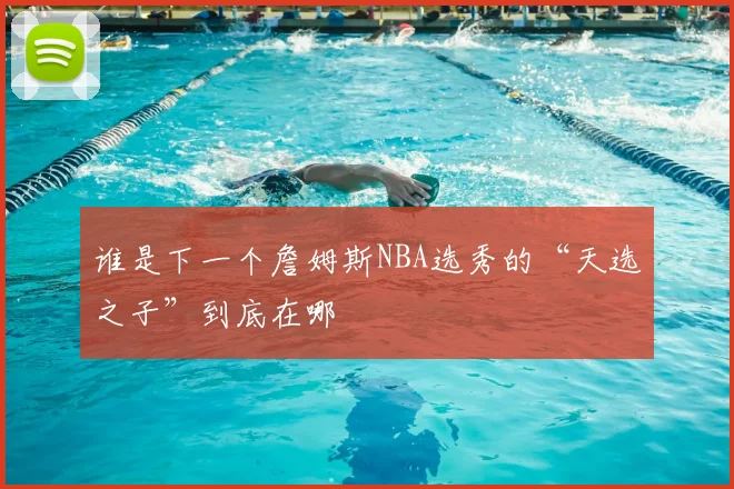 谁是下一个詹姆斯NBA选秀的“天选之子”到底在哪
