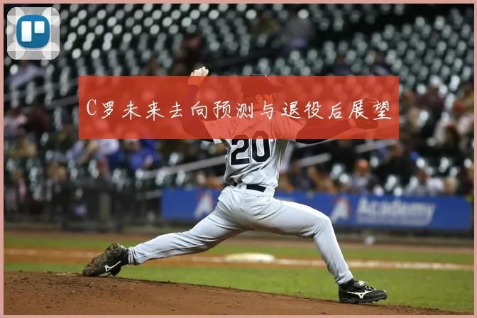 C罗未来去向预测与退役后展望