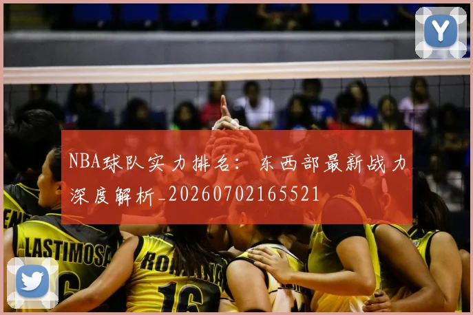 NBA球队实力排名：东西部最新战力深度解析_20260702165521
