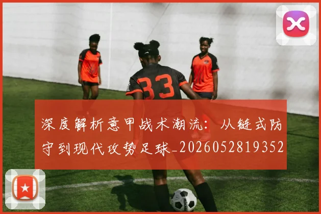 深度解析意甲战术潮流：从链式防守到现代攻势足球_20260528193521