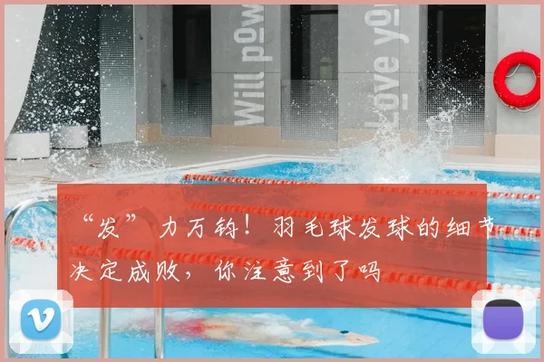 “发”力万钧！羽毛球发球的细节决定成败，你注意到了吗