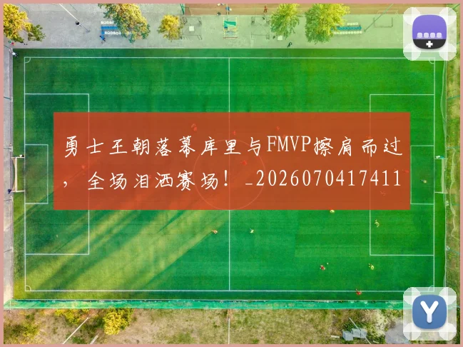 勇士王朝落幕库里与FMVP擦肩而过,全场泪洒赛场!_20260704174116