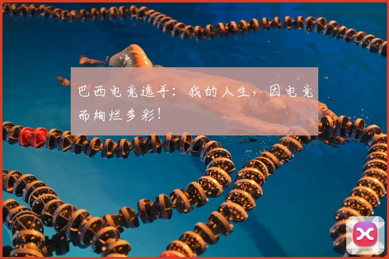巴西电竞选手：我的人生，因电竞而绚烂多彩！