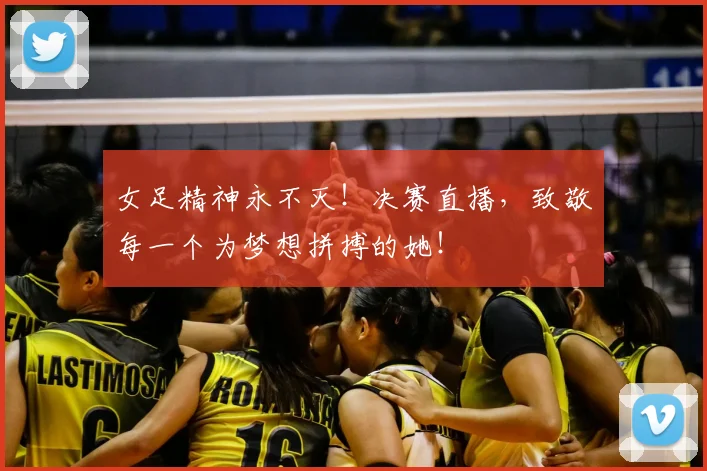 女足精神永不灭!决赛直播,致敬每一个为梦想拼搏的她!
