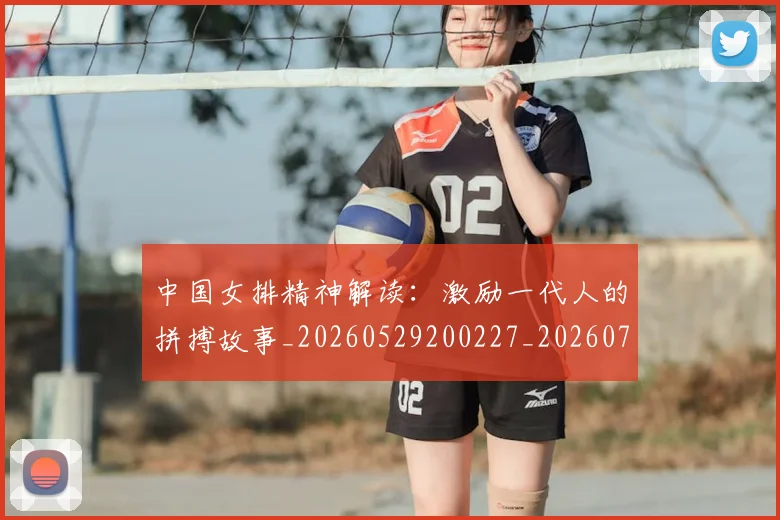中国女排精神解读：激励一代人的拼搏故事_20260529200227_20260703204510