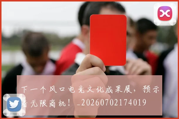 下一个风口电竞文化成果展，预示着无限商机！_20260702174019