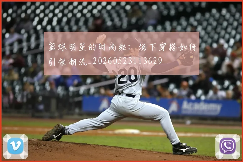 篮球明星的时尚经：场下穿搭如何引领潮流_20260523113629