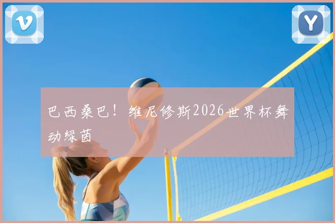 巴西桑巴！维尼修斯2026世界杯舞动绿茵