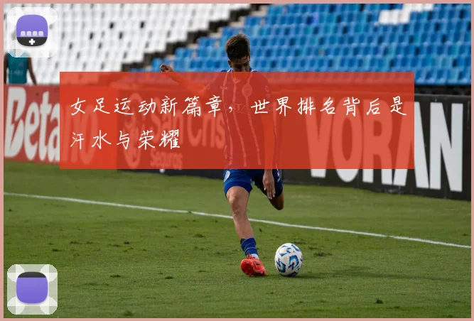 女足运动新篇章，世界排名背后是汗水与荣耀