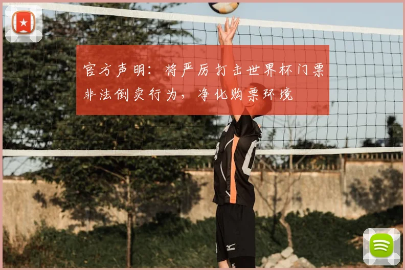 官方声明:将严厉打击世界杯门票非法倒卖行为,净化购票环境