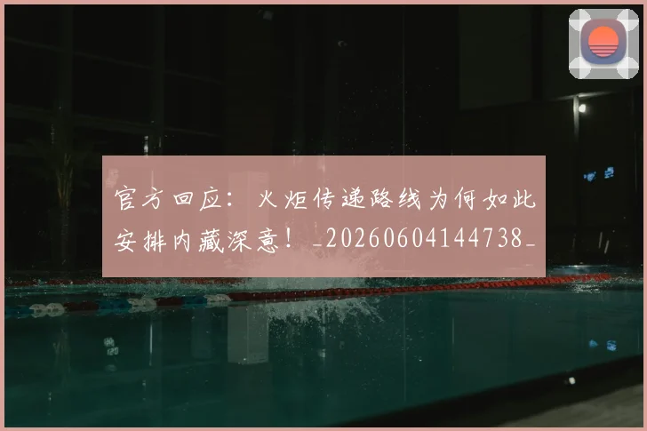 官方回应:火炬传递路线为何如此安排内藏深意!_20260604144738_20260707144309