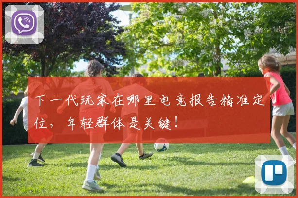 下一代玩家在哪里电竞报告精准定位，年轻群体是关键！