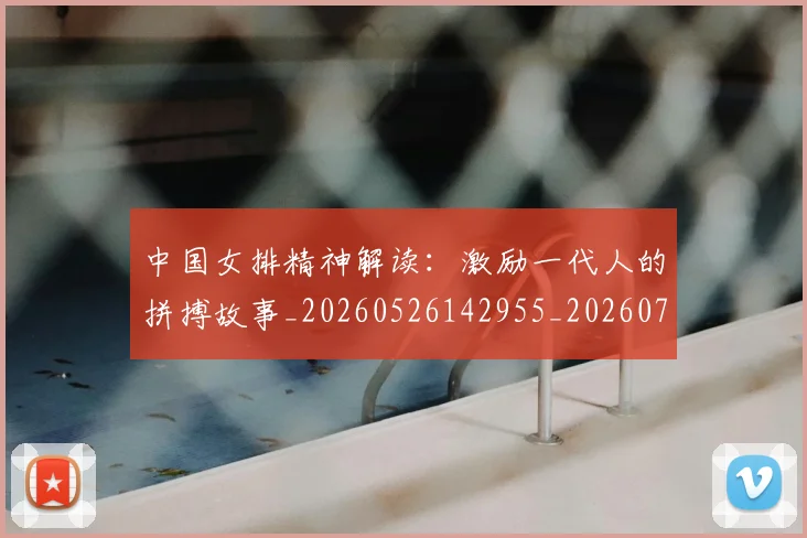 中国女排精神解读：激励一代人的拼搏故事_20260526142955_20260703204509