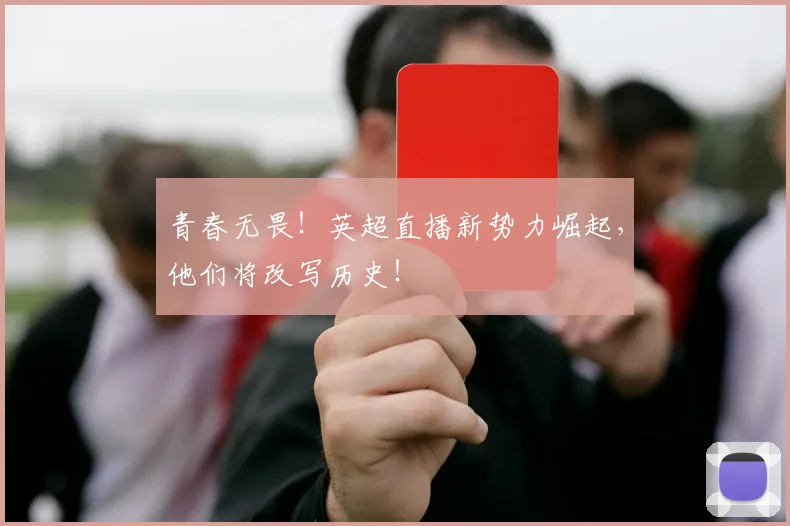 青春无畏！英超直播新势力崛起，他们将改写历史！